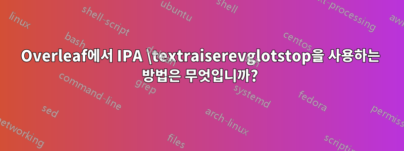 Overleaf에서 IPA \textraiserevglotstop을 사용하는 방법은 무엇입니까?