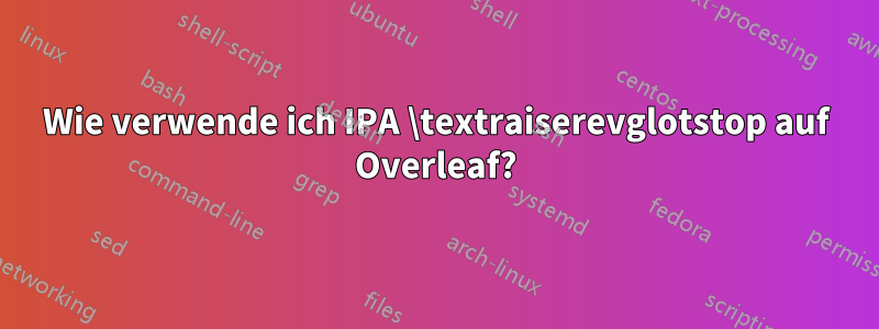 Wie verwende ich IPA \textraiserevglotstop auf Overleaf?