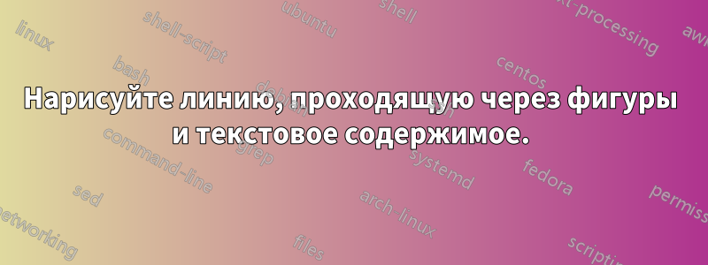 Нарисуйте линию, проходящую через фигуры и текстовое содержимое.