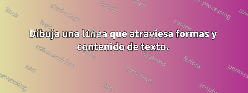 Dibuja una línea que atraviesa formas y contenido de texto.