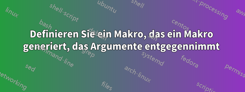 Definieren Sie ein Makro, das ein Makro generiert, das Argumente entgegennimmt
