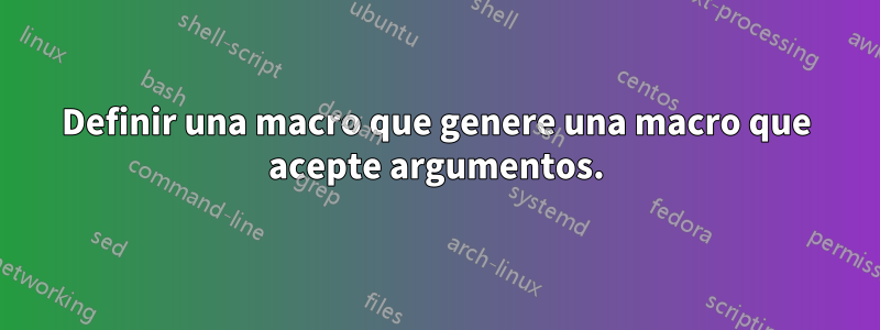 Definir una macro que genere una macro que acepte argumentos.
