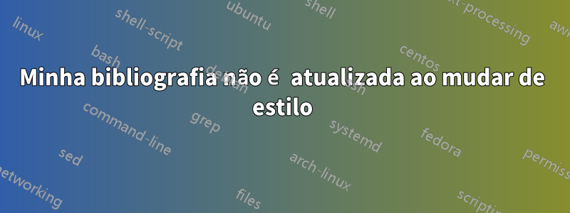 Minha bibliografia não é atualizada ao mudar de estilo