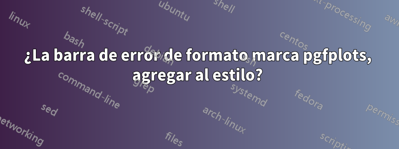 ¿La barra de error de formato marca pgfplots, agregar al estilo?