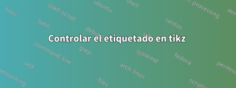 Controlar el etiquetado en tikz