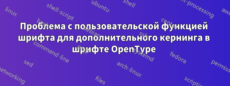 Проблема с пользовательской функцией шрифта для дополнительного кернинга в шрифте OpenType