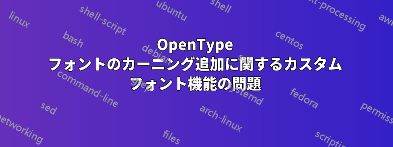 OpenType フォントのカーニング追加に関するカスタム フォント機能の問題
