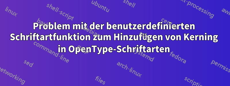 Problem mit der benutzerdefinierten Schriftartfunktion zum Hinzufügen von Kerning in OpenType-Schriftarten