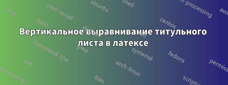Вертикальное выравнивание титульного листа в латексе