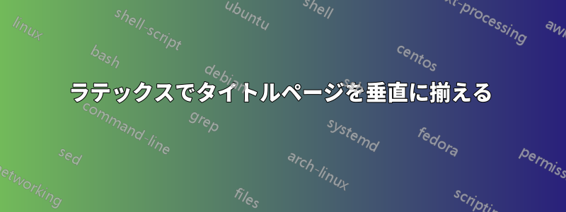 ラテックスでタイトルページを垂直に揃える