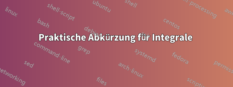 Praktische Abkürzung für Integrale