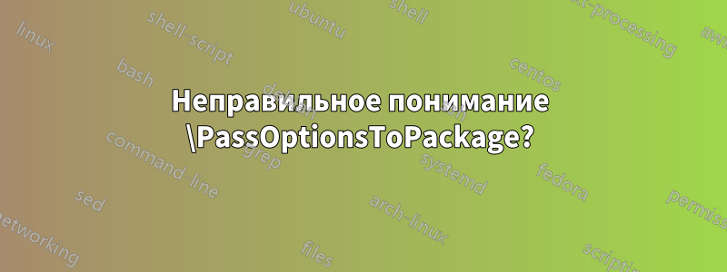 Неправильное понимание \PassOptionsToPackage?