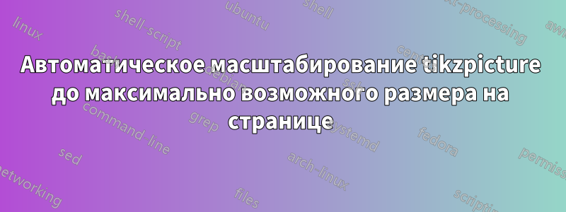 Автоматическое масштабирование tikzpicture до максимально возможного размера на странице