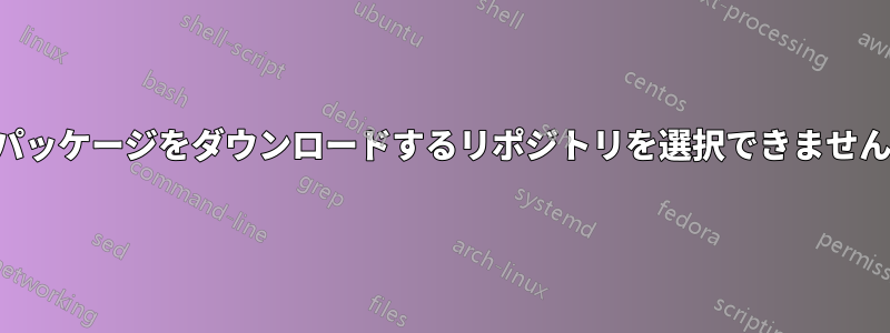 パッケージをダウンロードするリポジトリを選択できません