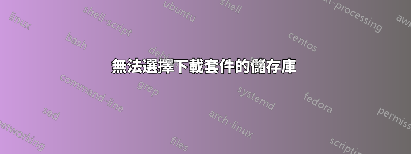 無法選擇下載套件的儲存庫