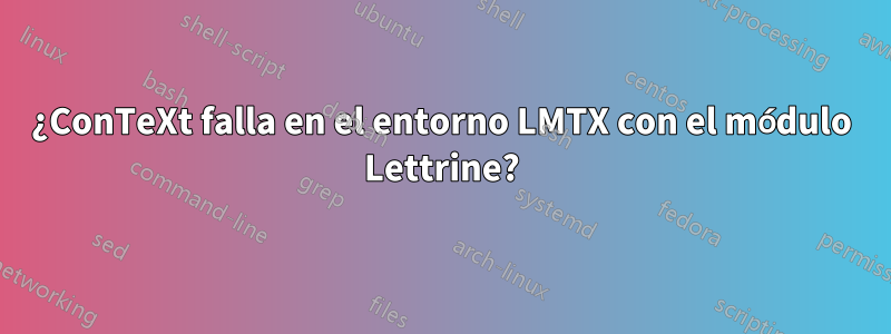 ¿ConTeXt falla en el entorno LMTX con el módulo Lettrine?