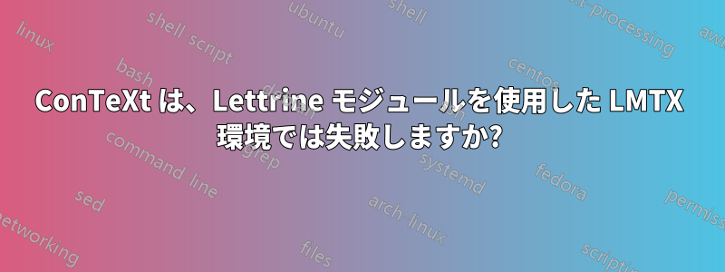 ConTeXt は、Lettrine モジュールを使用した LMTX 環境では失敗しますか?