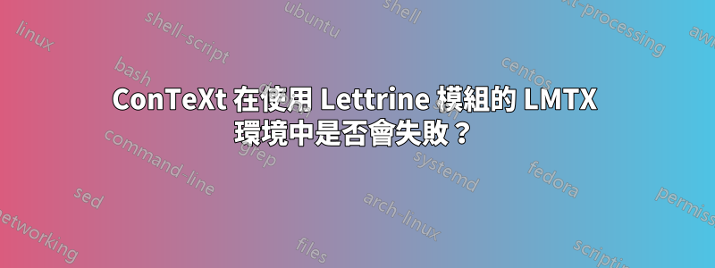 ConTeXt 在使用 Lettrine 模組的 LMTX 環境中是否會失敗？