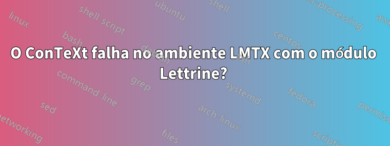 O ConTeXt falha no ambiente LMTX com o módulo Lettrine?