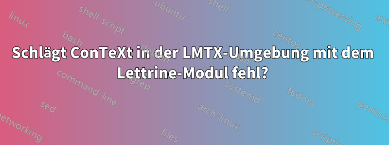 Schlägt ConTeXt in der LMTX-Umgebung mit dem Lettrine-Modul fehl?