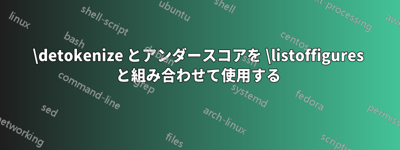 \detokenize とアンダースコアを \listoffigures と組み合わせて使用​​する