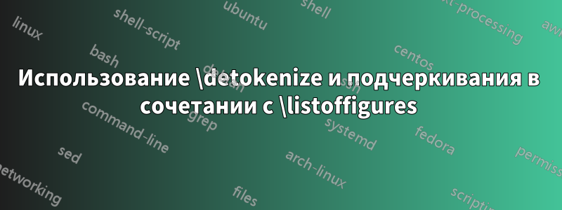 Использование \detokenize и подчеркивания в сочетании с \listoffigures