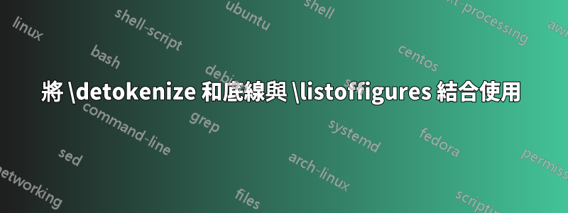 將 \detokenize 和底線與 \listoffigures 結合使用