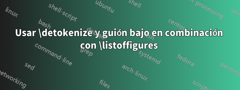 Usar \detokenize y guión bajo en combinación con \listoffigures