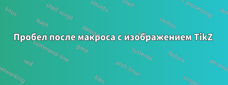 Пробел после макроса с изображением TikZ