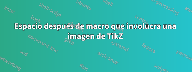 Espacio después de macro que involucra una imagen de TikZ