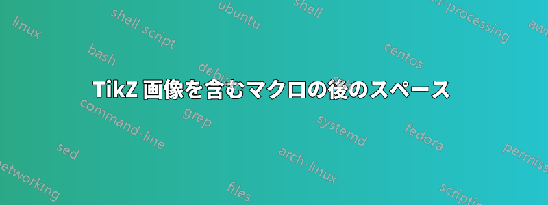 TikZ 画像を含むマクロの後のスペース