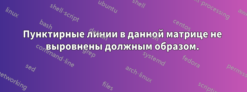 Пунктирные линии в данной матрице не выровнены должным образом.