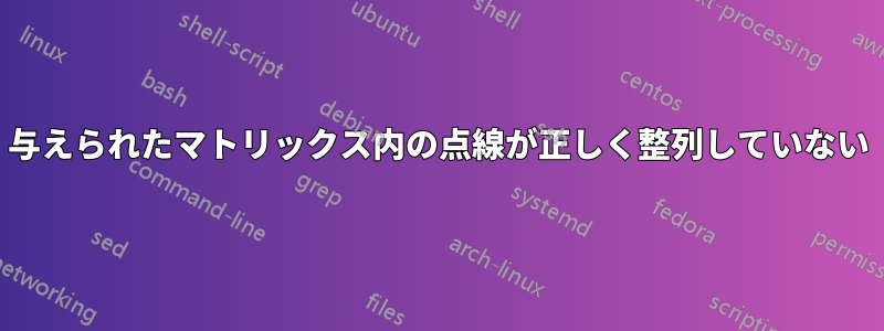 与えられたマトリックス内の点線が正しく整列していない