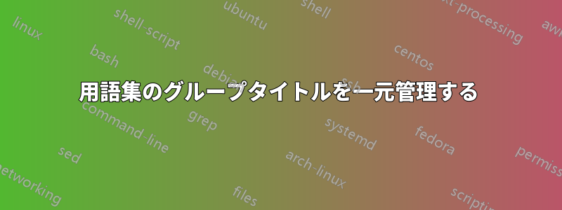 用語集のグループタイトルを一元管理する