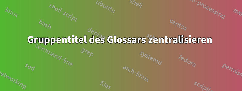 Gruppentitel des Glossars zentralisieren