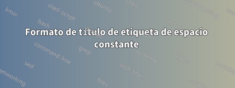 Formato de título de etiqueta de espacio constante