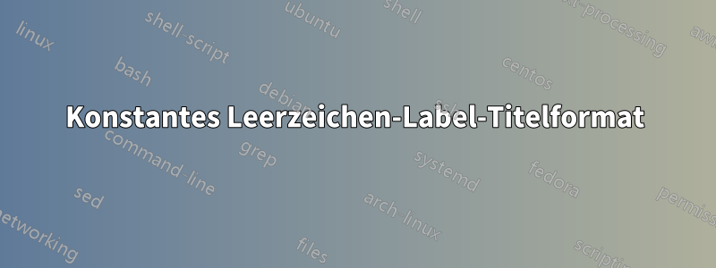 Konstantes Leerzeichen-Label-Titelformat