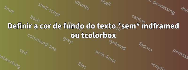 Definir a cor de fundo do texto *sem* mdframed ou tcolorbox