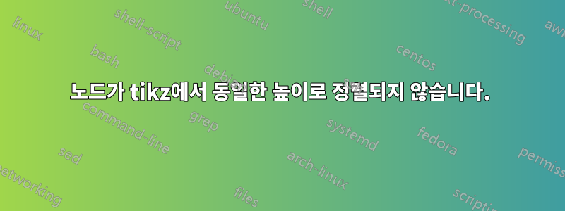 노드가 tikz에서 동일한 높이로 정렬되지 않습니다.