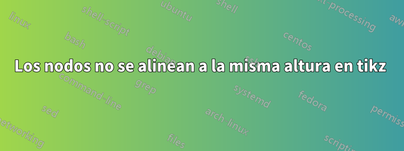 Los nodos no se alinean a la misma altura en tikz