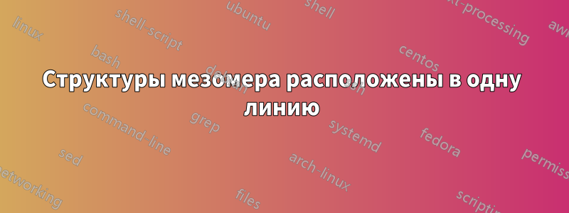 Структуры мезомера расположены в одну линию