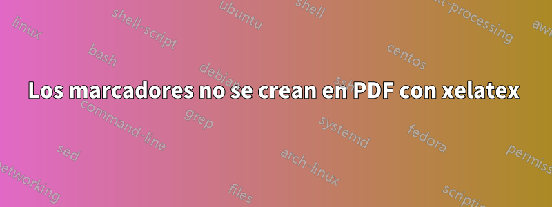 Los marcadores no se crean en PDF con xelatex