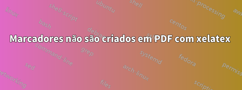 Marcadores não são criados em PDF com xelatex