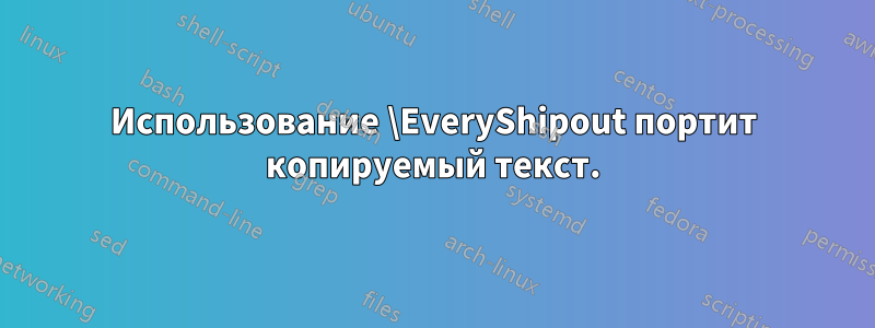 Использование \EveryShipout портит копируемый текст.