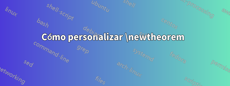 Cómo personalizar \newtheorem 