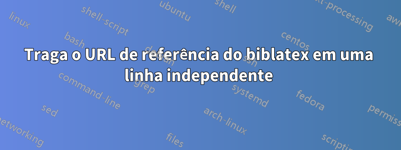 Traga o URL de referência do biblatex em uma linha independente