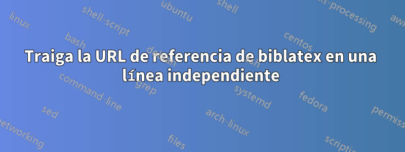 Traiga la URL de referencia de biblatex en una línea independiente