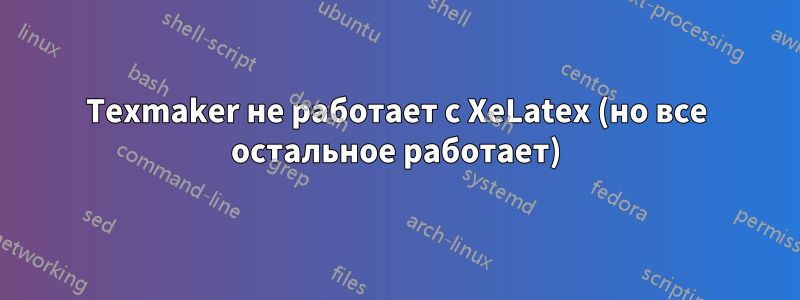 Texmaker не работает с XeLatex (но все остальное работает)