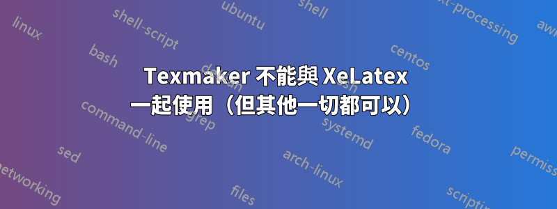 Texmaker 不能與 XeLatex 一起使用（但其他一切都可以）