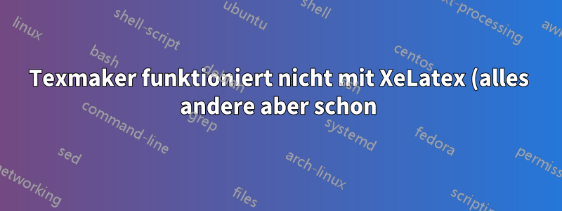 Texmaker funktioniert nicht mit XeLatex (alles andere aber schon)